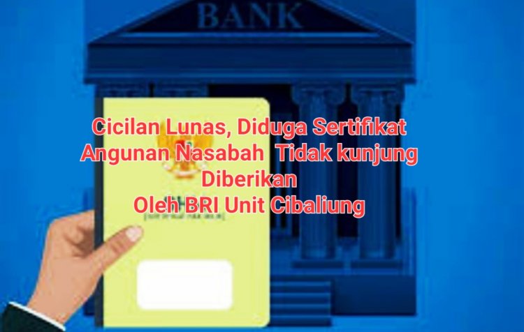 Hutang Lunas, Pihak BRI Unit Cibaliung Labuan, Belum Kunjung Memberikan Dua Sertifikat Jaminan Nasabah Asal Cigeulis