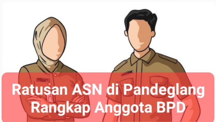 Dapat Memicu Konflik Kepentingan, Ratusan ASN di Pandeglang Rangkap Ketua dan Anggota BPD, Pemda Harus Buat Aturan Tegas